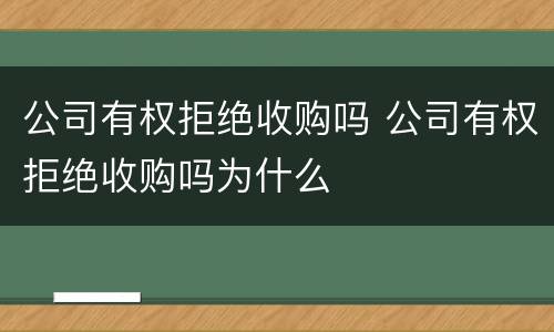 公司有权拒绝收购吗 公司有权拒绝收购吗为什么