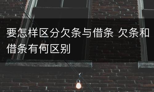 要怎样区分欠条与借条 欠条和借条有何区别