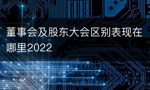 董事会及股东大会区别表现在哪里2022