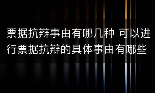 票据抗辩事由有哪几种 可以进行票据抗辩的具体事由有哪些?