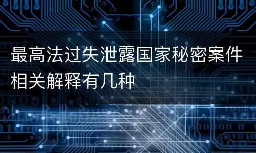 最高法过失泄露国家秘密案件相关解释有几种