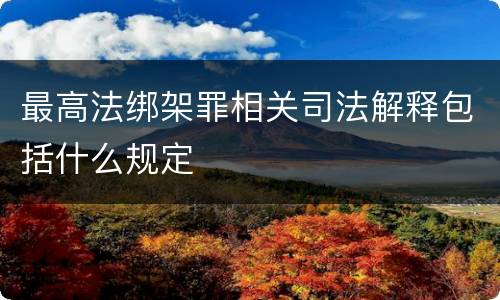 最高法绑架罪相关司法解释包括什么规定