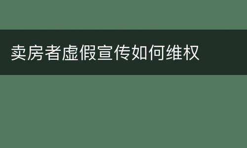卖房者虚假宣传如何维权