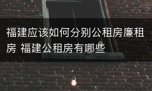 福建应该如何分别公租房廉租房 福建公租房有哪些