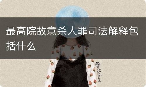 最高院故意杀人罪司法解释包括什么
