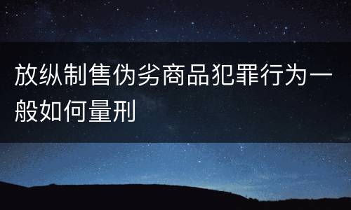 放纵制售伪劣商品犯罪行为一般如何量刑