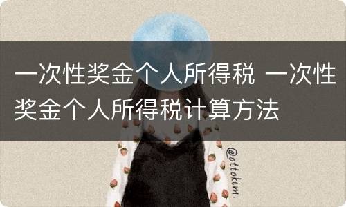 一次性奖金个人所得税 一次性奖金个人所得税计算方法