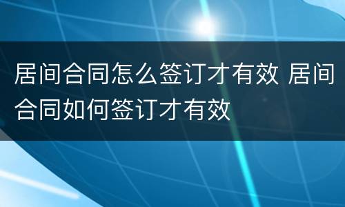 居间合同怎么签订才有效 居间合同如何签订才有效