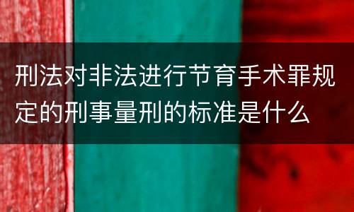 刑法对非法进行节育手术罪规定的刑事量刑的标准是什么