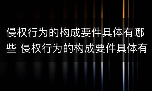 侵权行为的构成要件具体有哪些 侵权行为的构成要件具体有哪些特征