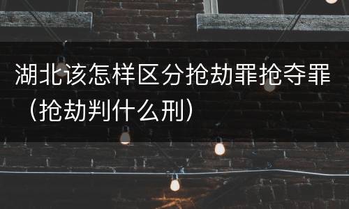 湖北该怎样区分抢劫罪抢夺罪（抢劫判什么刑）