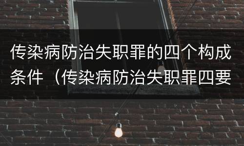 传染病防治失职罪的四个构成条件（传染病防治失职罪四要件）