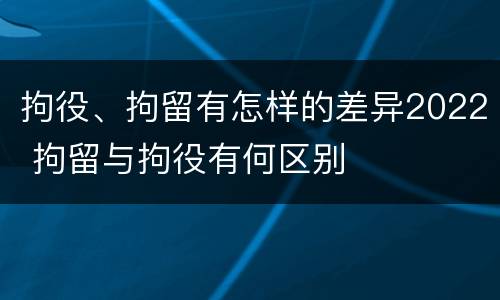 拘役、拘留有怎样的差异2022 拘留与拘役有何区别