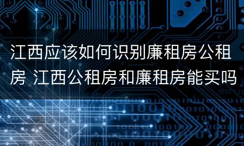 江西应该如何识别廉租房公租房 江西公租房和廉租房能买吗