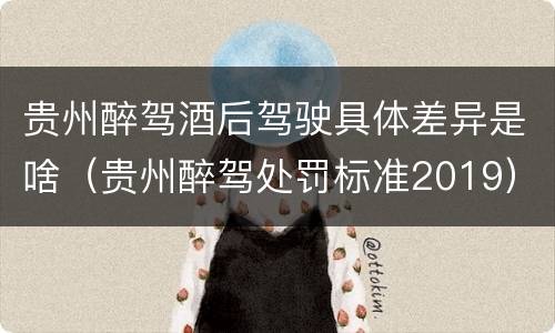 贵州醉驾酒后驾驶具体差异是啥（贵州醉驾处罚标准2019）