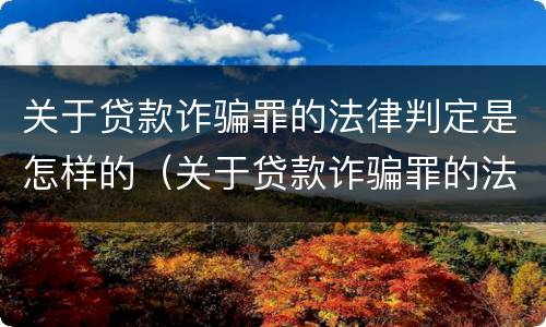 关于贷款诈骗罪的法律判定是怎样的（关于贷款诈骗罪的法律判定是怎样的呢）