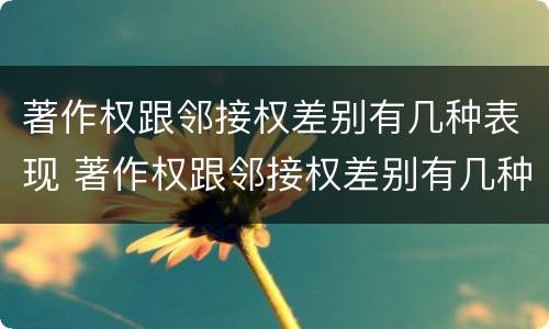 著作权跟邻接权差别有几种表现 著作权跟邻接权差别有几种表现方式