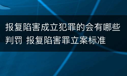 报复陷害成立犯罪的会有哪些判罚 报复陷害罪立案标准