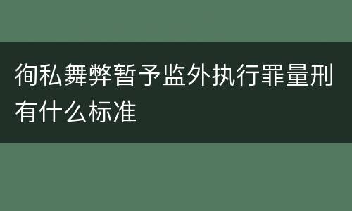 徇私舞弊暂予监外执行罪量刑有什么标准