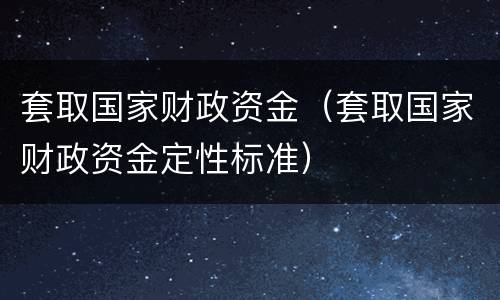 套取国家财政资金（套取国家财政资金定性标准）