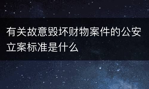 有关故意毁坏财物案件的公安立案标准是什么