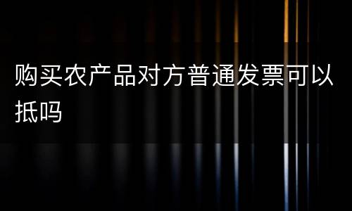 购买农产品对方普通发票可以抵吗
