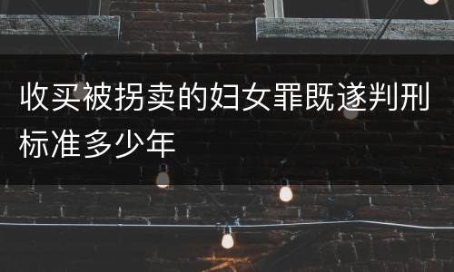收买被拐卖的妇女罪既遂判刑标准多少年