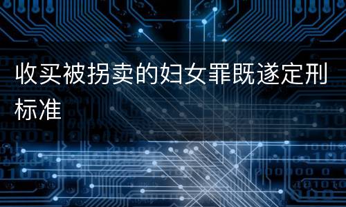 收买被拐卖的妇女罪既遂定刑标准