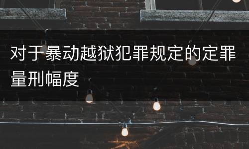 对于暴动越狱犯罪规定的定罪量刑幅度