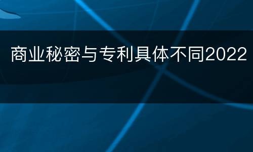 商业秘密与专利具体不同2022