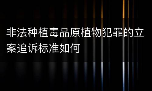 非法种植毒品原植物犯罪的立案追诉标准如何