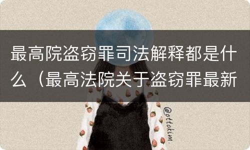 最高院盗窃罪司法解释都是什么（最高法院关于盗窃罪最新司法解释）
