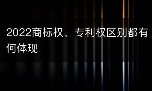 2022商标权、专利权区别都有何体现