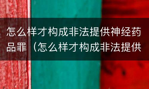 怎么样才构成非法提供神经药品罪（怎么样才构成非法提供神经药品罪行）