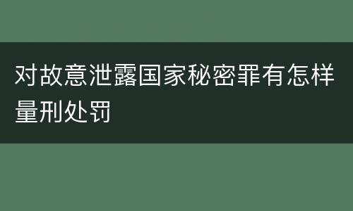 对故意泄露国家秘密罪有怎样量刑处罚