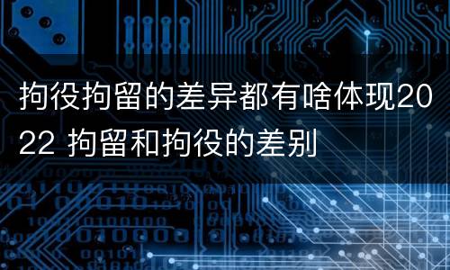 拘役拘留的差异都有啥体现2022 拘留和拘役的差别