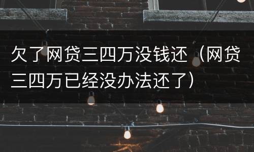 欠了网贷三四万没钱还（网贷三四万已经没办法还了）