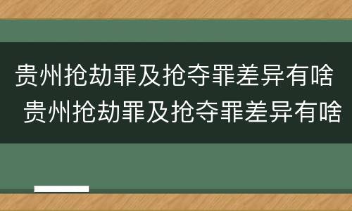 贵州抢劫罪及抢夺罪差异有啥 贵州抢劫罪及抢夺罪差异有啥处罚