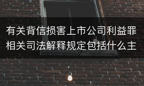 有关背信损害上市公司利益罪相关司法解释规定包括什么主要内容