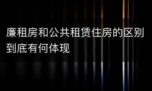 廉租房和公共租赁住房的区别到底有何体现