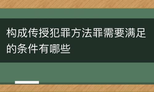 构成传授犯罪方法罪需要满足的条件有哪些