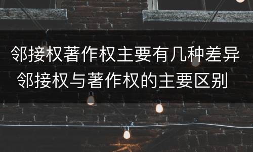 邻接权著作权主要有几种差异 邻接权与著作权的主要区别
