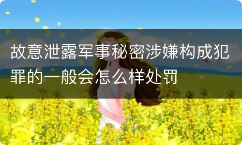 故意泄露军事秘密涉嫌构成犯罪的一般会怎么样处罚