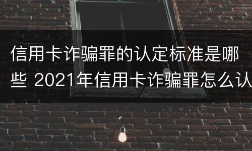 信用卡诈骗罪的认定标准是哪些 2021年信用卡诈骗罪怎么认定