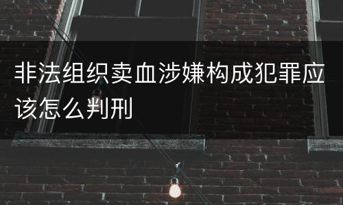 非法组织卖血涉嫌构成犯罪应该怎么判刑