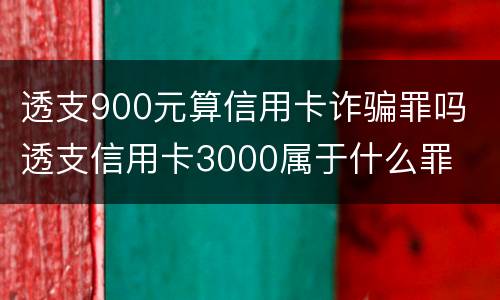 透支900元算信用卡诈骗罪吗 透支信用卡3000属于什么罪