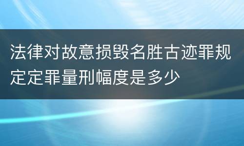 法律对故意损毁名胜古迹罪规定定罪量刑幅度是多少