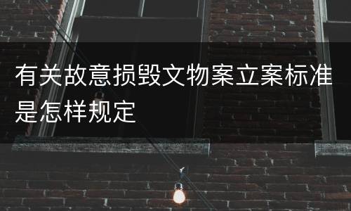 有关故意损毁文物案立案标准是怎样规定