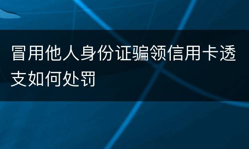 冒用他人身份证骗领信用卡透支如何处罚