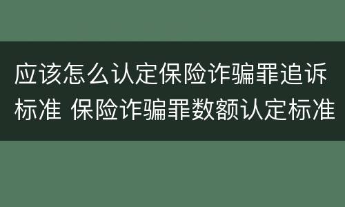 应该怎么认定保险诈骗罪追诉标准 保险诈骗罪数额认定标准